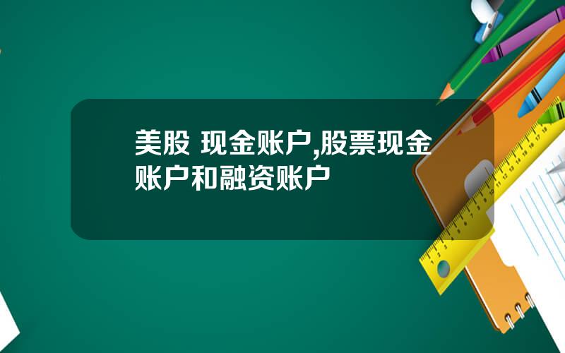 美股 现金账户,股票现金账户和融资账户